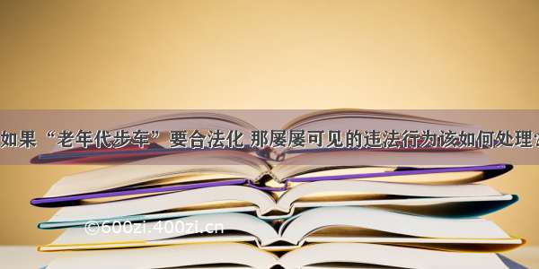 如果“老年代步车”要合法化 那屡屡可见的违法行为该如何处理？