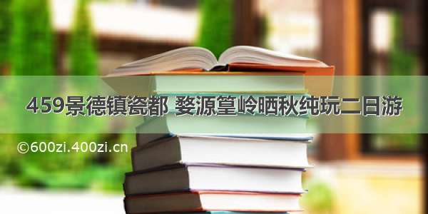 459景德镇瓷都 婺源篁岭晒秋纯玩二日游