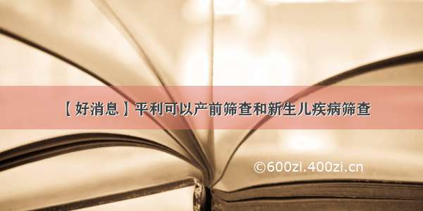 【好消息】平利可以产前筛查和新生儿疾病筛查