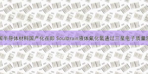 韩国半导体材料国产化在即 Soulbrain液体氟化氢通过三星电子质量测试