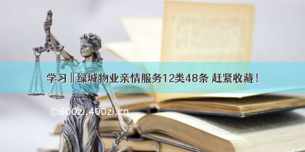 学习 || 绿城物业亲情服务12类48条 赶紧收藏！