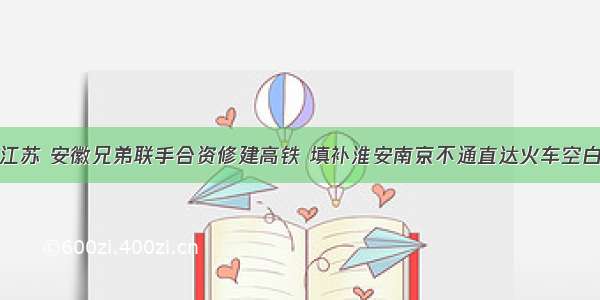 江苏 安徽兄弟联手合资修建高铁 填补淮安南京不通直达火车空白