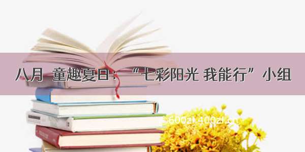 八月˙童趣夏日：“七彩阳光 我能行”小组