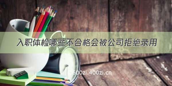 入职体检哪些不合格会被公司拒绝录用