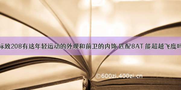 标致208有这年轻运动的外观和前卫的内饰 匹配8AT 能超越飞度吗