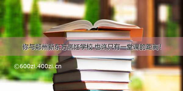 你与郑州新东方烹饪学校 也许只有一堂课的距离！