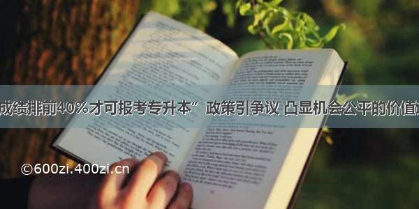 “成绩排前40%才可报考专升本”政策引争议 凸显机会公平的价值追求