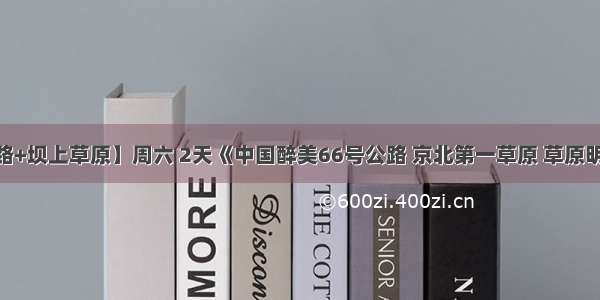 【草原天路+坝上草原】周六 2天《中国醉美66号公路 京北第一草原 草原明珠闪电湖》