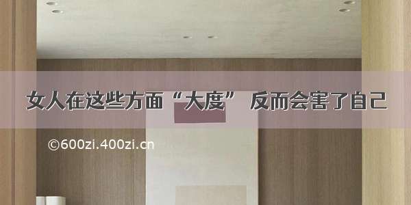 女人在这些方面“大度” 反而会害了自己