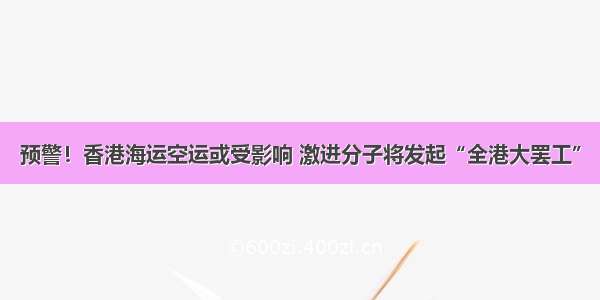 预警！香港海运空运或受影响 激进分子将发起“全港大罢工”