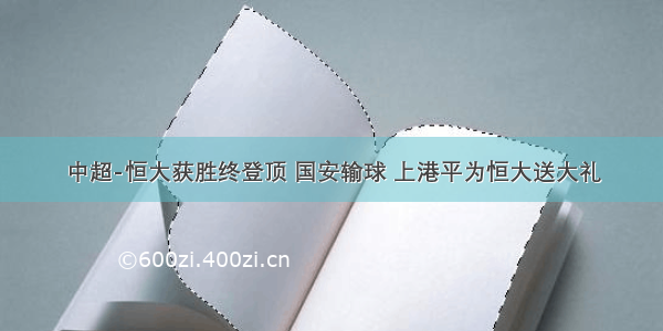 中超-恒大获胜终登顶 国安输球 上港平为恒大送大礼