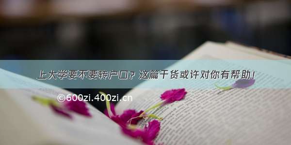 上大学要不要转户口？这篇干货或许对你有帮助！