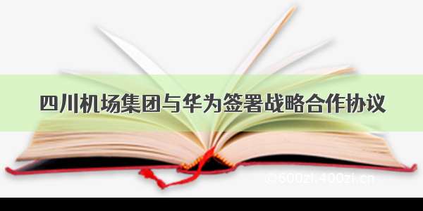 四川机场集团与华为签署战略合作协议