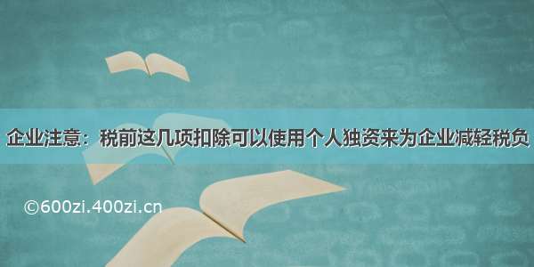 企业注意：税前这几项扣除可以使用个人独资来为企业减轻税负