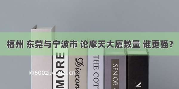 福州 东莞与宁波市 论摩天大厦数量 谁更强？