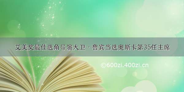 艾美奖最佳选角导演大卫·鲁宾当选奥斯卡第35任主席