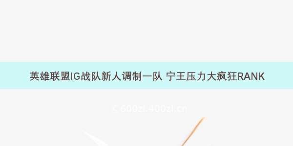 英雄联盟IG战队新人调制一队 宁王压力大疯狂RANK