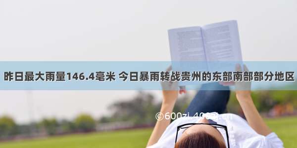 昨日最大雨量146.4毫米 今日暴雨转战贵州的东部南部部分地区