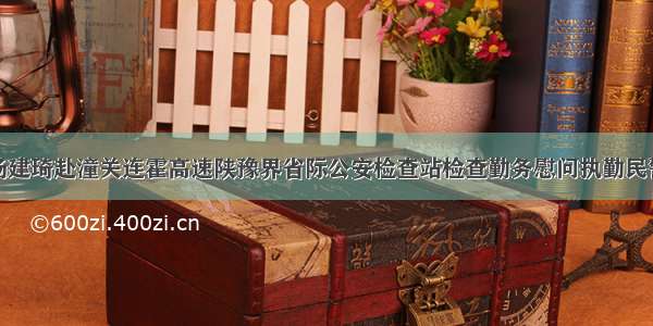 杨建琦赴潼关连霍高速陕豫界省际公安检查站检查勤务慰问执勤民警