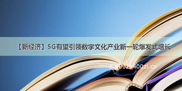【新经济】5G有望引领数字文化产业新一轮爆发式增长