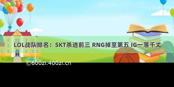 LOL战队排名：SKT杀进前三 RNG掉至第五 IG一落千丈