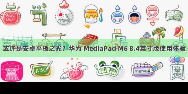 或许是安卓平板之光？华为 MediaPad M6 8.4英寸版使用体验