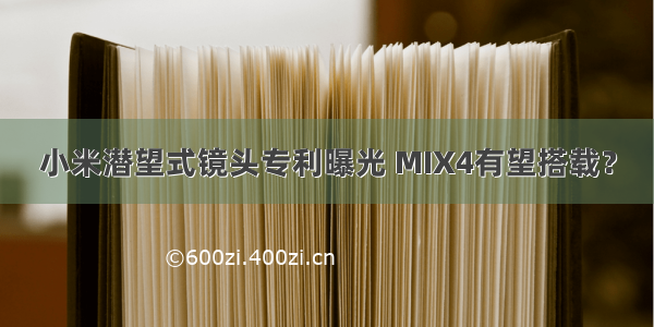 小米潜望式镜头专利曝光 MIX4有望搭载？