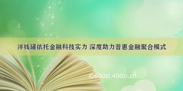 洋钱罐依托金融科技实力 深度助力普惠金融聚合模式