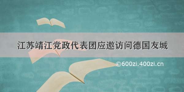 江苏靖江党政代表团应邀访问德国友城