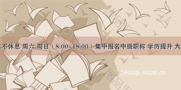 金领堂周末不休息 周六 周日（8:00-18:00）集中报名中级职称 学历提升 大家不要错过