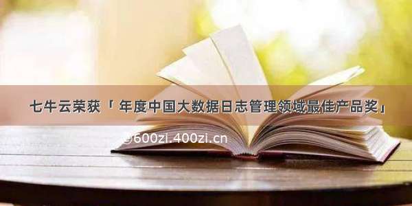 七牛云荣获「 年度中国大数据日志管理领域最佳产品奖」