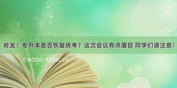 转发！专升本是否恢复统考？这次会议有点眉目 同学们请注意！