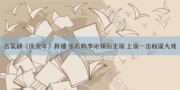 古装剧《庆余年》将播 张若昀李沁领衔主演 上演一出权谋大戏