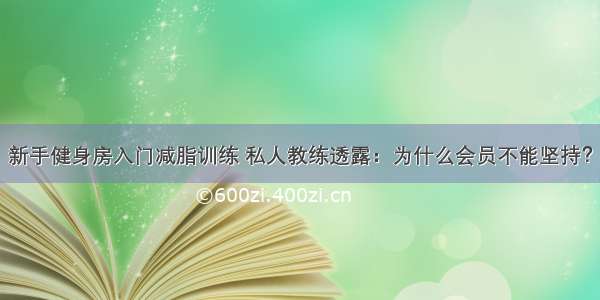 新手健身房入门减脂训练 私人教练透露：为什么会员不能坚持？