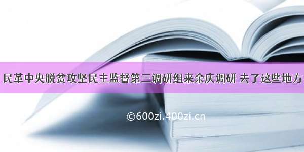 民革中央脱贫攻坚民主监督第三调研组来余庆调研 去了这些地方