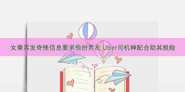 女乘客发奇怪信息要求他扮男友 Uber司机神配合助其脱险