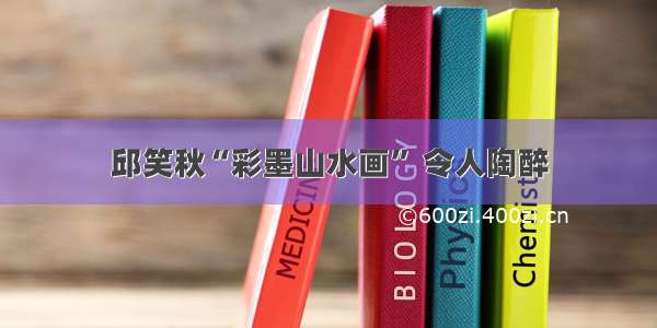 邱笑秋“彩墨山水画” 令人陶醉