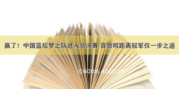 赢了！中国篮坛梦之队进入总决赛 宫鲁鸣距离冠军仅一步之遥