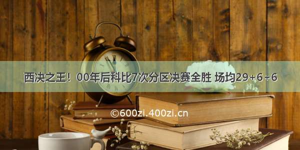 西决之王！00年后科比7次分区决赛全胜 场均29+6+6