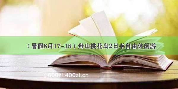 （暑假8月17-18）舟山桃花岛2日半自由休闲游