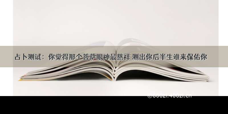 占卜测试：你觉得那个菩萨眼神最慈祥 测出你后半生谁来保佑你