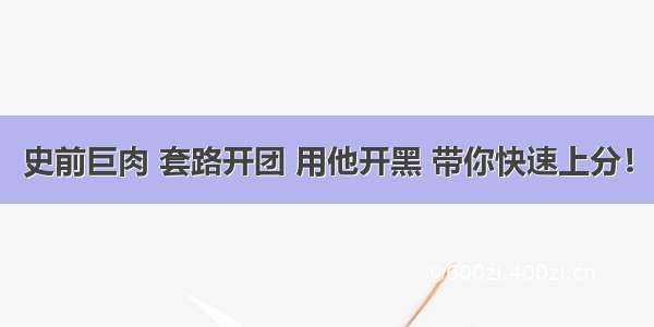 史前巨肉 套路开团 用他开黑 带你快速上分！