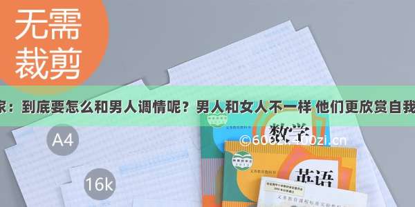 心理学家：到底要怎么和男人调情呢？男人和女人不一样 他们更欣赏自我的表现。