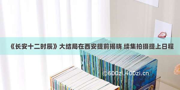 《长安十二时辰》大结局在西安提前揭晓 续集拍摄提上日程