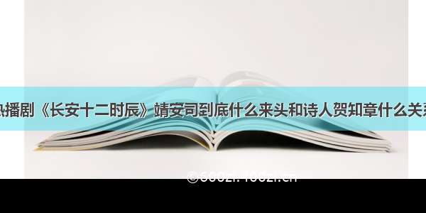 热播剧《长安十二时辰》靖安司到底什么来头和诗人贺知章什么关系