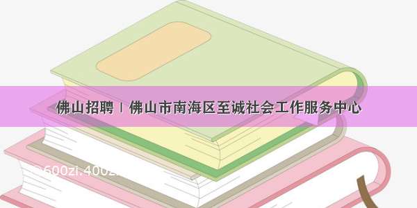 佛山招聘｜佛山市南海区至诚社会工作服务中心