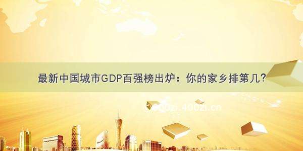 最新中国城市GDP百强榜出炉：你的家乡排第几？