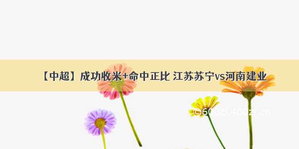 【中超】成功收米+命中正比 江苏苏宁vs河南建业