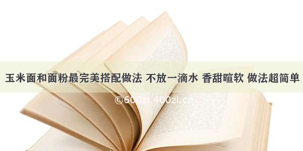 玉米面和面粉最完美搭配做法 不放一滴水 香甜暄软 做法超简单