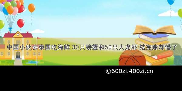 中国小伙去泰国吃海鲜 30只螃蟹和50只大龙虾 结完账却懵了